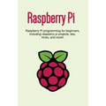 Raspberry Pi: Raspberry Pi programming for beginners, including Raspberry Pi projects, tips, tricks, and more!