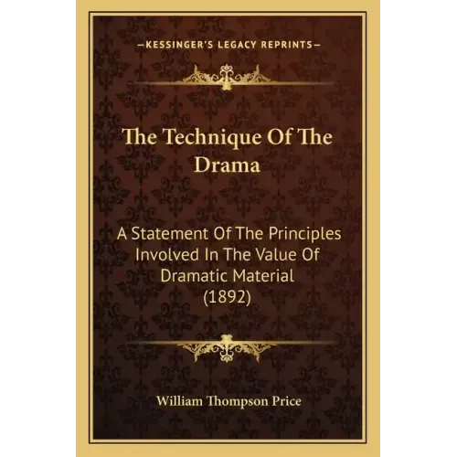 The Technique Of The Drama: A Statement Of The Principles Involved In The Value Of Dramatic Material (1892)