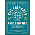 A Pocket Guide to Sustainable Food Shopping: How to Navigate the Grocery Store, Read Labels, and Help Save the Planet