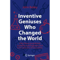Inventive Geniuses Who Changed the World: Fifty-Three Great British Scientists and Engineers and Five Centuries of Innovation