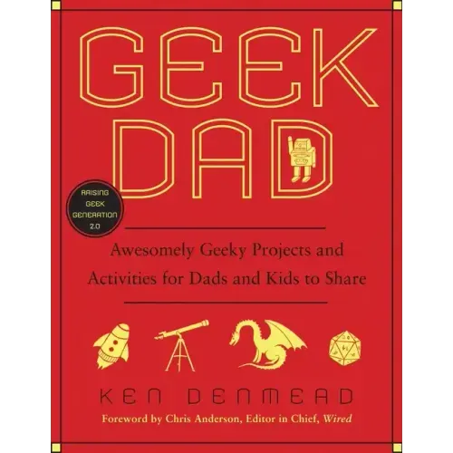Geek Dad: Awesomely Geeky Projects and Activities for Dads and Kids to Share