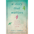 A Story That Matters: A Gratifying Approach to Writing about Your Life