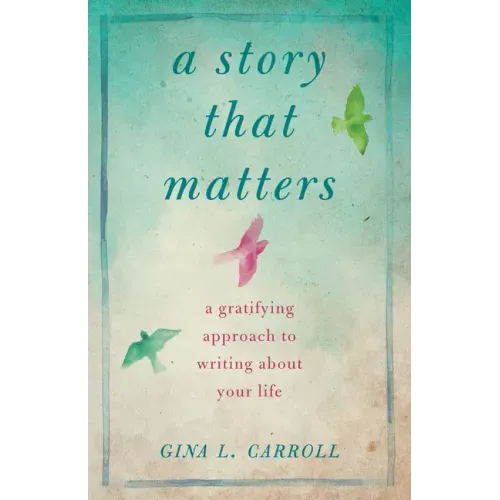A Story That Matters: A Gratifying Approach to Writing about Your Life