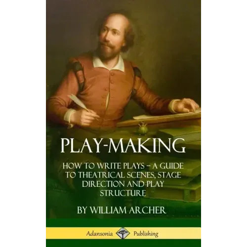 Play-Making: How to Write Plays - A Guide to Theatrical Scenes, Stage Direction and Play Structure (Hardcover)