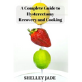 A Complete Guide to Hysterectomy Recovery and Cooking: Delicious and Nutrient-Packed Dishes for Pre-Op Strength and Post-Op Recovery
