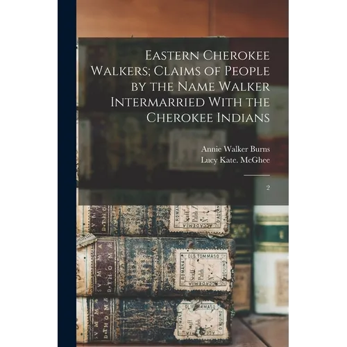 Eastern Cherokee Walkers; Claims of People by the Name Walker Intermarried With the Cherokee Indians: 2