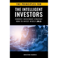 The Principles for The Intelligent Investors: Correct investment strategy - How To Invest Wisely (Vol.6)
