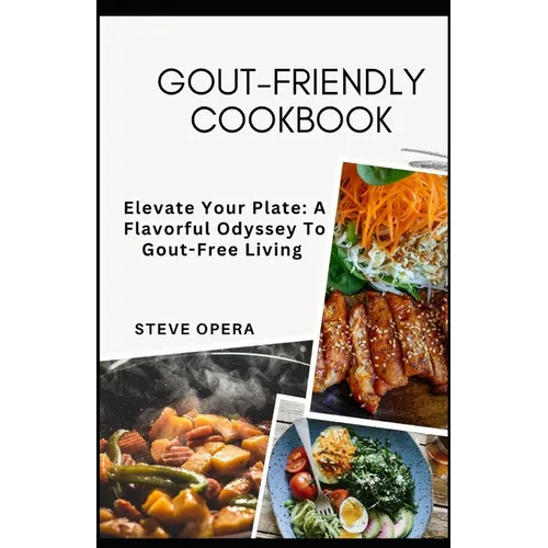 Gout-Friendly Cookbook: Elevate Your Plate: A Flavorful Odyssey To Gout-Free Living