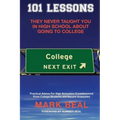 101 Lessons They Never Taught You In High School About Going To College: Practical Advice For High Schoolers Crowdsourced From College Students and Re