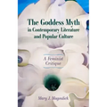 The Goddess Myth in Contemporary Literature and Popular Culture: A Feminist Critique