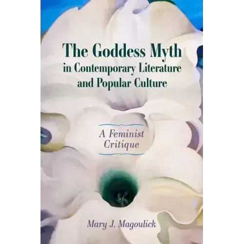 The Goddess Myth in Contemporary Literature and Popular Culture: A Feminist Critique
