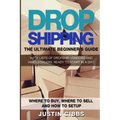 Dropshipping: The Ultimate Beginner's Guide, with Lists of Dropship Vendors and Wholesalers, Ready to Start in a Day. (Where to Buy,