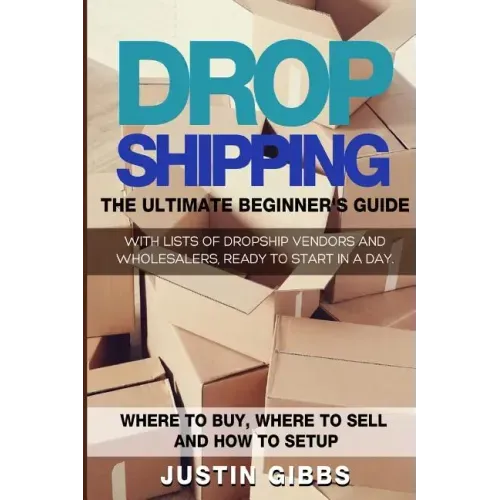 Dropshipping: The Ultimate Beginner's Guide, with Lists of Dropship Vendors and Wholesalers, Ready to Start in a Day. (Where to Buy,