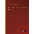 The Life and Travels of George Whitefield, M. A.