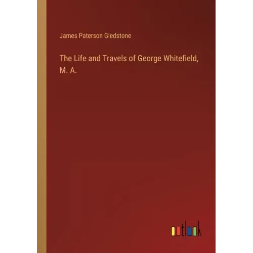 The Life and Travels of George Whitefield, M. A.