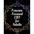 Trauma Focused CBT for Adults: Your Guide for Trauma Focused CBT for Adults Workbook Your Guide to Free From Frightening, Obsessive or Compulsive Beh