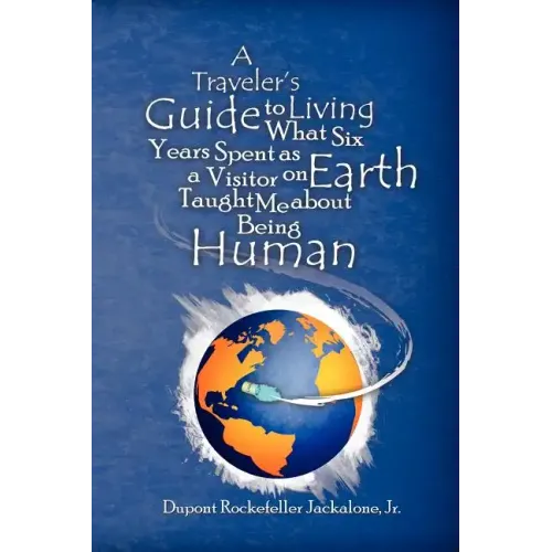 A Traveler's Guide to Living: What Six Years Spent as a Visitor on Earth Taught Me about Being Human