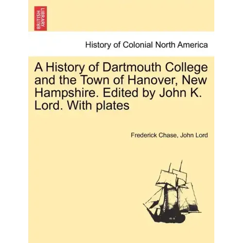 A History of Dartmouth College and the Town of Hanover, New Hampshire. Edited by John K. Lord. With plates