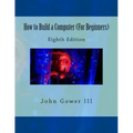 How to Build a Computer (For Beginners): Eighth Edition