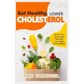 Eat Healthy, LOWER CHOLESTEROL: Complete Guide to Lower Your Cholesterol Naturally, Live longer and Healthier