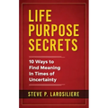 Life Purpose Secrets: 10 Ways to Find Meaning In Times of Uncertainty