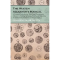 The Watch Adjuster's Manual - A Practical Guide for the Watch and Chronometer Adjuster in Making, Springing, Timing and Adjusting for Isochronism, Pos