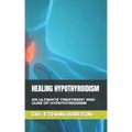 Healing Hypothyroidism: An Ultimate Treatment and Cure of Hypothyroidism