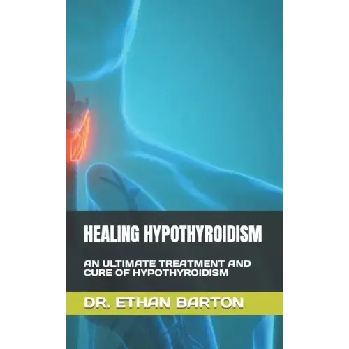 Healing Hypothyroidism: An Ultimate Treatment and Cure of Hypothyroidism