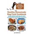 The Healthy Homemade Dog Food Cookbook: Over 60 Beg-Worthy Quick and Easy Dog Treat Recipes