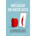 Como Adelgazar Sin Hacer Dieta: El increíble método que me ayudo adelgazar 30 kilos sin hacer dietas ni ejercicio