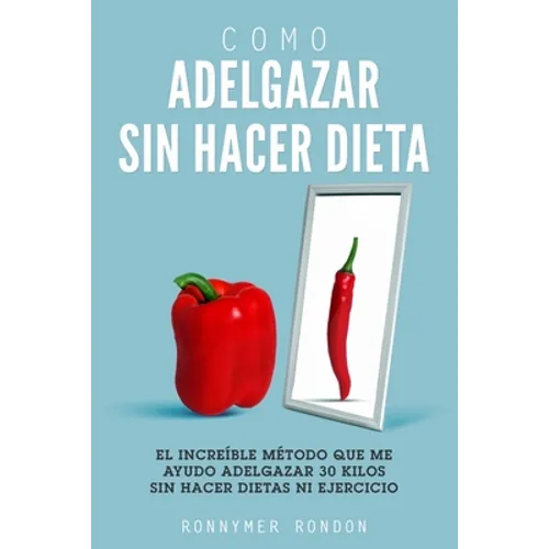 Como Adelgazar Sin Hacer Dieta: El increíble método que me ayudo adelgazar 30 kilos sin hacer dietas ni ejercicio