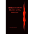 A discussion with my Goldfish, Electra, about god