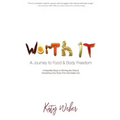 Worth It: A Journey to Food & Body Freedom: Six Essential Steps to Ditching the Diets & Nourishing Your Body From the Inside Out