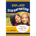 Step By Step Step Parenting: Successfully Blending Families After a Divorce: How to navigate the difficult waters of being a step parent