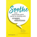 Soothe: You Mind-Body-Spirit Guide for Dealing with Crappy Emotions
