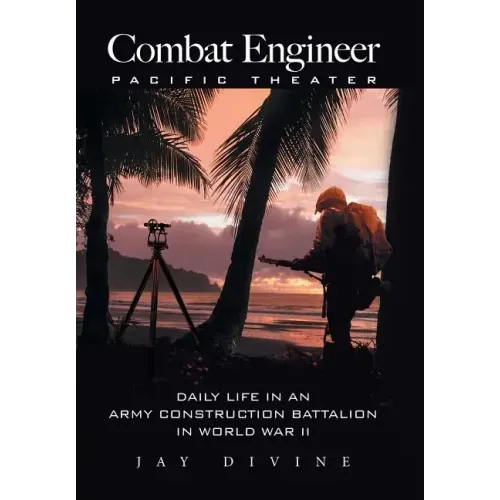 Combat Engineer, Pacific Theater: Daily Life in an Army Construction Battalion in World War II