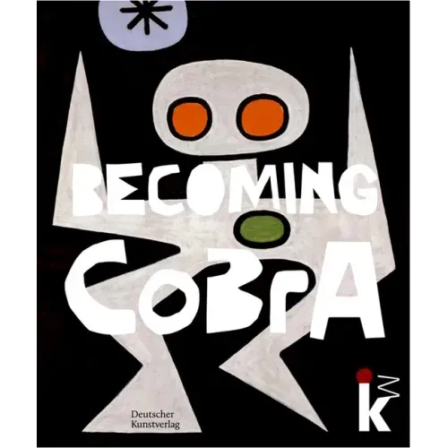 Becoming Cobra: Anfänge Einer Europäischen Kunstbewegung / Beginnings of a European Art Movement