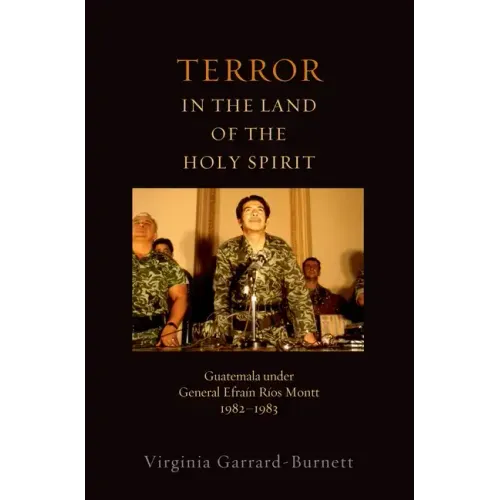 Terror in the Land of the Holy Spirit: Guatemala Under General Efrain Rios Montt 1982-1983