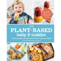 The Plant-Based Baby and Toddler: Your Complete Feeding Guide for the First 3 Years