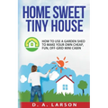 Home Sweet Tiny House: How to use a Garden Shed to make your own Cheap, Fun, Off-Grid Mini Cabin