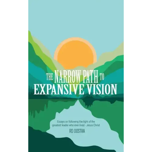 The Narrow Path to Expansive Vision: Essays on Following the Light of the Greatest Leader Who Ever Lived-Jesus Christ