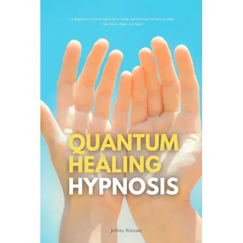 Quantum Healing Hypnosis: A Beginner's 2-Week Quick Start Guide and Overview on How to Heal Your Mind, Body, and Spirit: A Beginner's Overview, Review