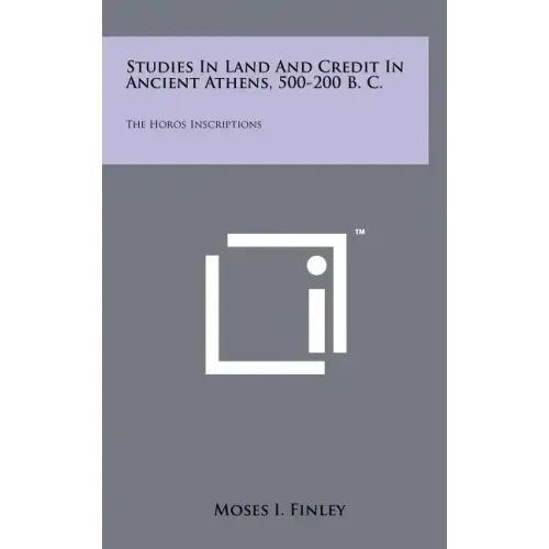 Studies In Land And Credit In Ancient Athens, 500-200 B. C.: The Horos Inscriptions