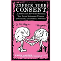 Unfuck Your Consent: A History and How-To for Claiming Your Sexual Autonomy, Personal Boundaries, and Political Freedoms: A History and How-To for Cla