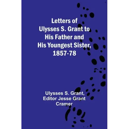Letters of Ulysses S. Grant to His Father and His Youngest Sister, 1857-78
