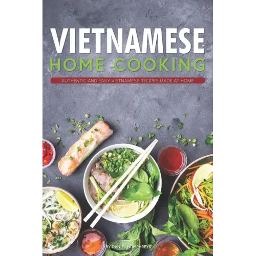 Vietnamese Home Cooking: Authentic and Easy Vietnamese Recipes Made at Home