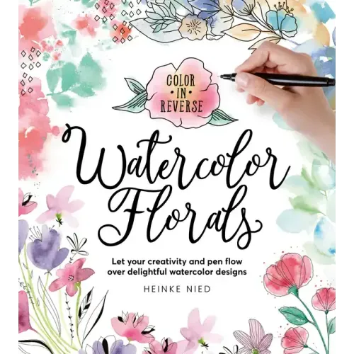 Color in Reverse: Watercolor Florals: Let Your Creativity and Pen Flow Over Delightful Watercolor Designs
