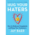 Hug Your Haters: How to Embrace Complaints and Keep Your Customers