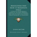 Masochism and How It Manifests Itself: A Study of Sacher-Masoch, Known as the Great Abnormal, Who Gave His Name to a Strange Form of Behavior, Its Pre