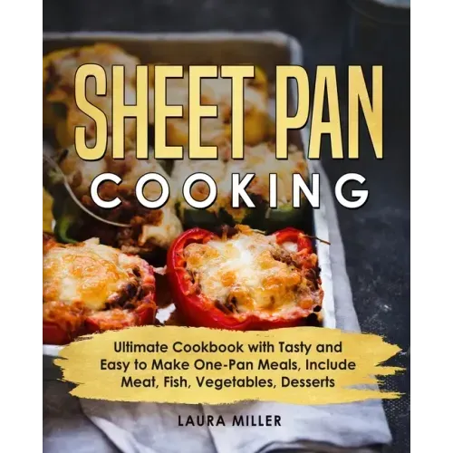 Sheet Pan Cooking: Ultimate Cookbook with Tasty and Easy to Make One-Pan Meals, Include Meat, Fish, Vegetables, Desserts